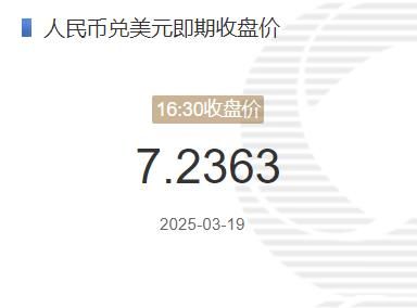 3月19日人民币兑美元即期收盘价报7.2363 较上一交易日下调147个基点(2025年03月19日)